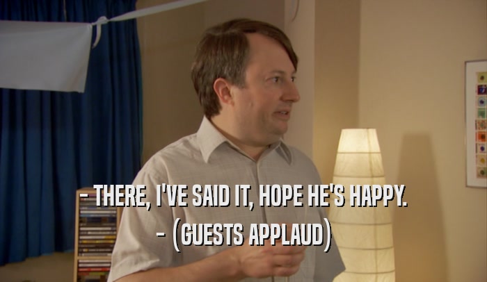 - THERE, I'VE SAID IT, HOPE HE'S HAPPY. - (GUESTS APPLAUD) 