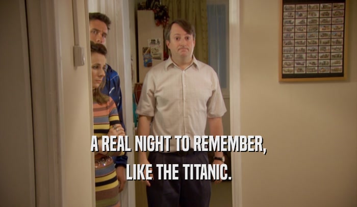 A REAL NIGHT TO REMEMBER,
 LIKE THE TITANIC.
 