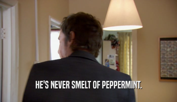 HE'S NEVER SMELT OF PEPPERMINT.
  