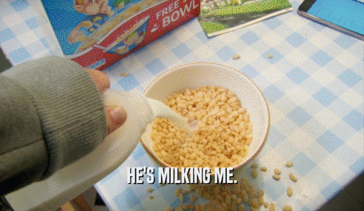 HE'S MILKING ME.  