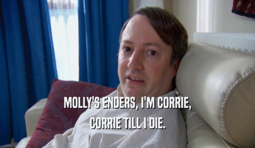 MOLLY'S ENDERS, I'M CORRIE, CORRIE TILL I DIE. 