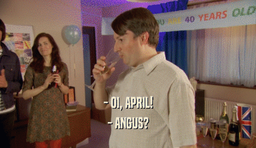 - OI, APRIL! - ANGUS? 