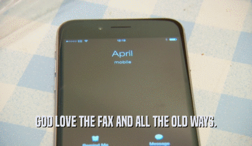 GOD LOVE THE FAX AND ALL THE OLD WAYS.  