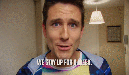 WE STAY UP FOR A WEEK.  