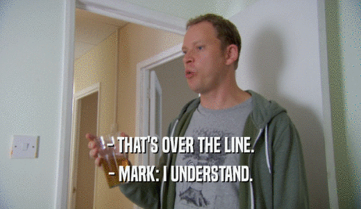 - THAT'S OVER THE LINE. - MARK: I UNDERSTAND. 