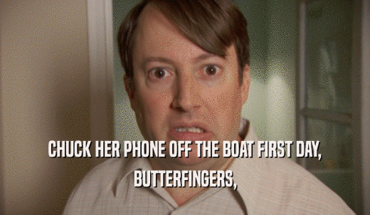 CHUCK HER PHONE OFF THE BOAT FIRST DAY, BUTTERFINGERS, 