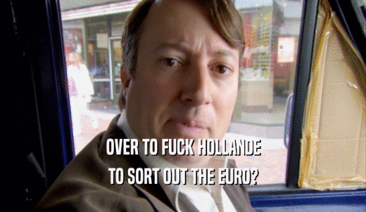 OVER TO FUCK HOLLANDE TO SORT OUT THE EURO? 