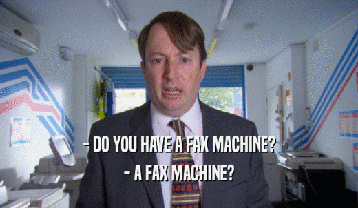 - DO YOU HAVE A FAX MACHINE? - A FAX MACHINE? 