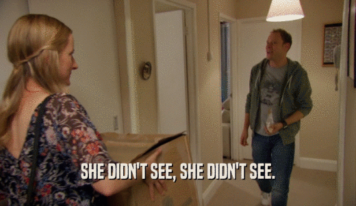 SHE DIDN'T SEE, SHE DIDN'T SEE.  