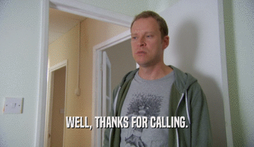 WELL, THANKS FOR CALLING.  