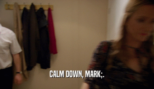 CALM DOWN, MARK;.  