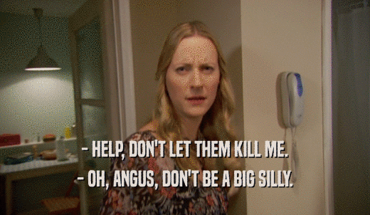 - HELP, DON'T LET THEM KILL ME. - OH, ANGUS, DON'T BE A BIG SILLY. 