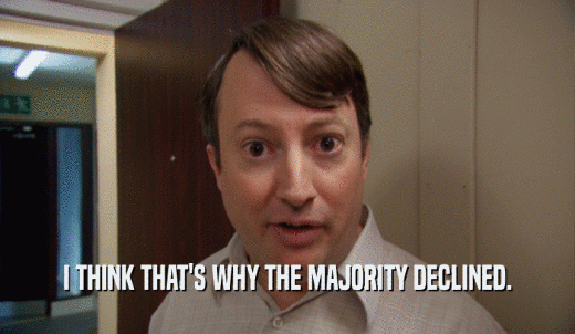 I THINK THAT'S WHY THE MAJORITY DECLINED.  