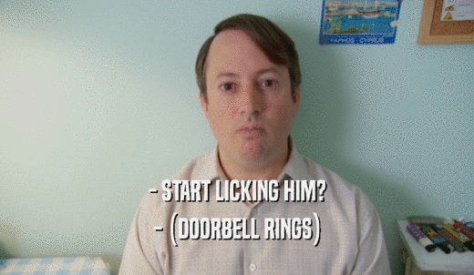 - START LICKING HIM? - (DOORBELL RINGS) 