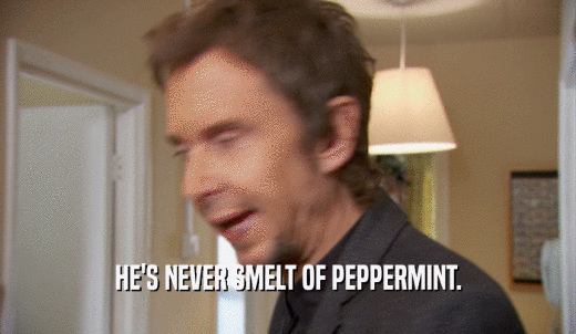 HE'S NEVER SMELT OF PEPPERMINT.  