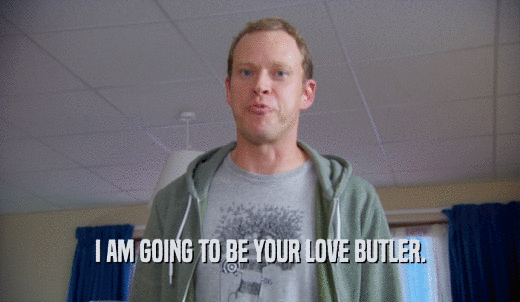 I AM GOING TO BE YOUR LOVE BUTLER.  