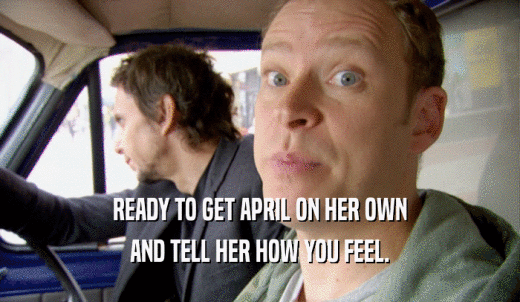 READY TO GET APRIL ON HER OWN AND TELL HER HOW YOU FEEL. 