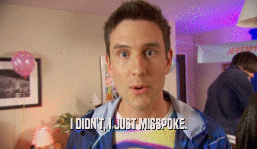 I DIDN'T, I JUST MISSPOKE.  