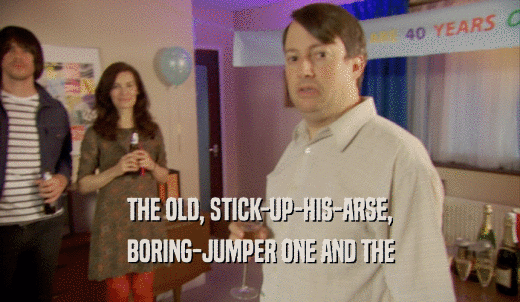 THE OLD, STICK-UP-HIS-ARSE, BORING-JUMPER ONE AND THE 