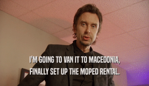 I'M GOING TO VAN IT TO MACEDONIA, FINALLY SET UP THE MOPED RENTAL. 