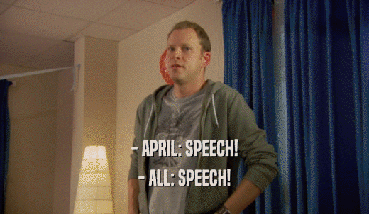- APRIL: SPEECH! - ALL: SPEECH! 