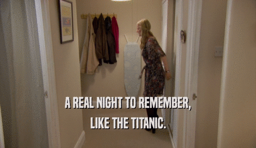 A REAL NIGHT TO REMEMBER, LIKE THE TITANIC. 