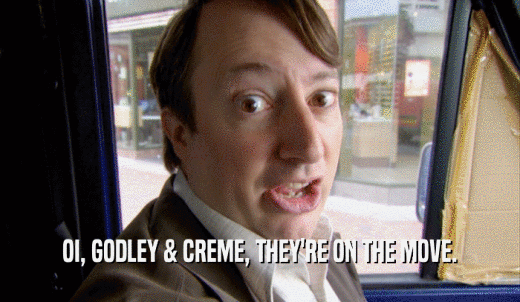 OI, GODLEY & CREME, THEY'RE ON THE MOVE.  