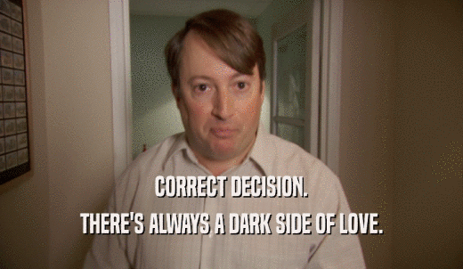 CORRECT DECISION. THERE'S ALWAYS A DARK SIDE OF LOVE. 