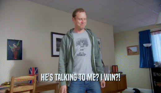 HE'S TALKING TO ME? I WIN?!  