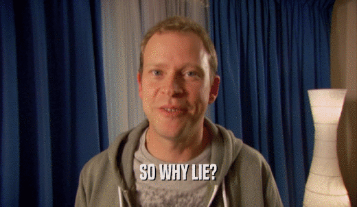 SO WHY LIE?  