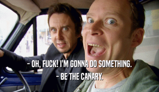 - OH, FUCK! I'M GONNA DO SOMETHING. - BE THE CANARY. 