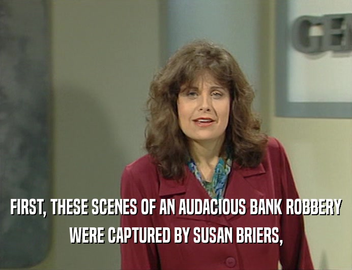 FIRST, THESE SCENES OF AN AUDACIOUS BANK ROBBERY
 WERE CAPTURED BY SUSAN BRIERS,
 