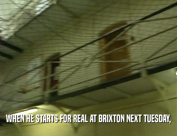 WHEN HE STARTS FOR REAL AT BRIXTON NEXT TUESDAY,  