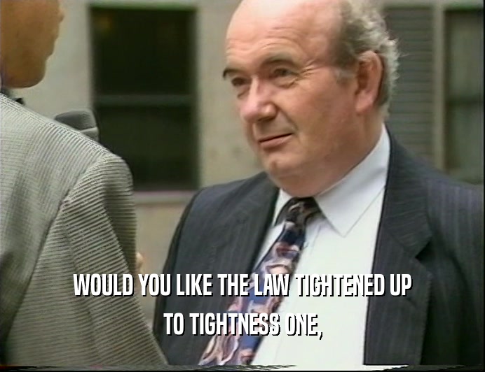 WOULD YOU LIKE THE LAW TIGHTENED UP TO TIGHTNESS ONE, 