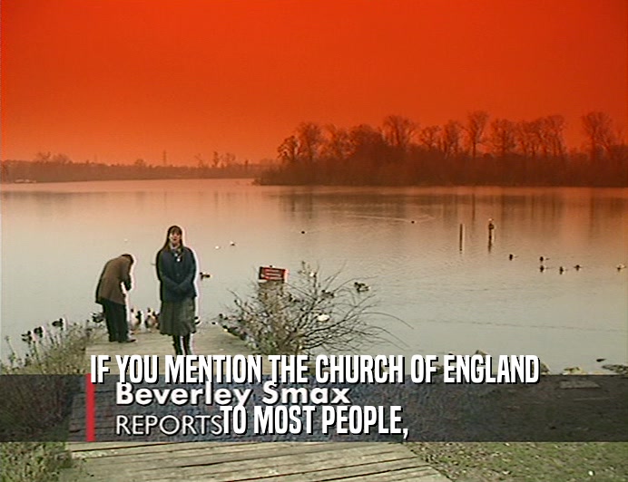 IF YOU MENTION THE CHURCH OF ENGLAND TO MOST PEOPLE, 
