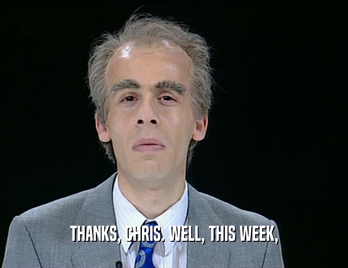 THANKS, CHRIS. WELL, THIS WEEK,
  