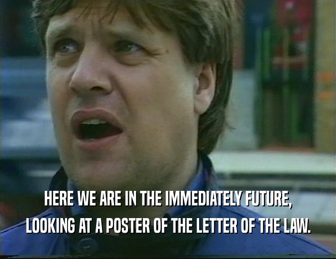 HERE WE ARE IN THE IMMEDIATELY FUTURE, LOOKING AT A POSTER OF THE LETTER OF THE LAW. 