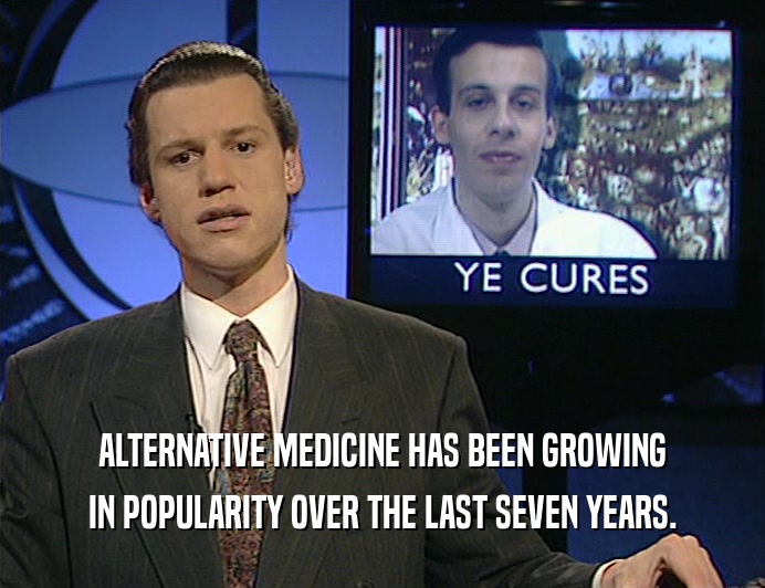 ALTERNATIVE MEDICINE HAS BEEN GROWING
 IN POPULARITY OVER THE LAST SEVEN YEARS.
 