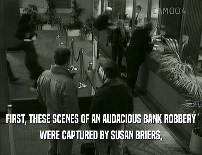 FIRST, THESE SCENES OF AN AUDACIOUS BANK ROBBERY WERE CAPTURED BY SUSAN BRIERS, 