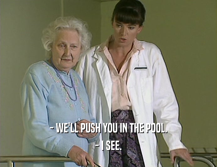 - WE'LL PUSH YOU IN THE POOL.
 - I SEE.
 