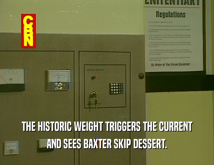 THE HISTORIC WEIGHT TRIGGERS THE CURRENT
 AND SEES BAXTER SKIP DESSERT.
 