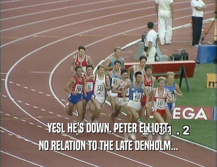 YESL HE'S DOWN. PETER ELLIOTT.
 NO RELATION TO THE LATE DENHOLM...
 