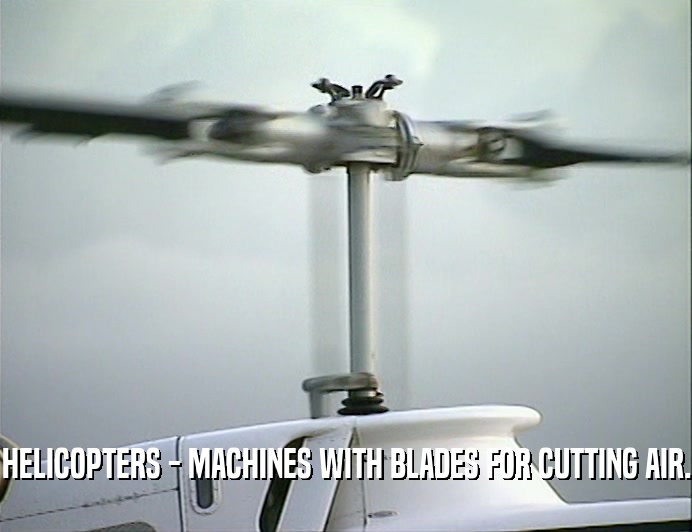 HELICOPTERS - MACHINES WITH BLADES FOR CUTTING AIR.
  