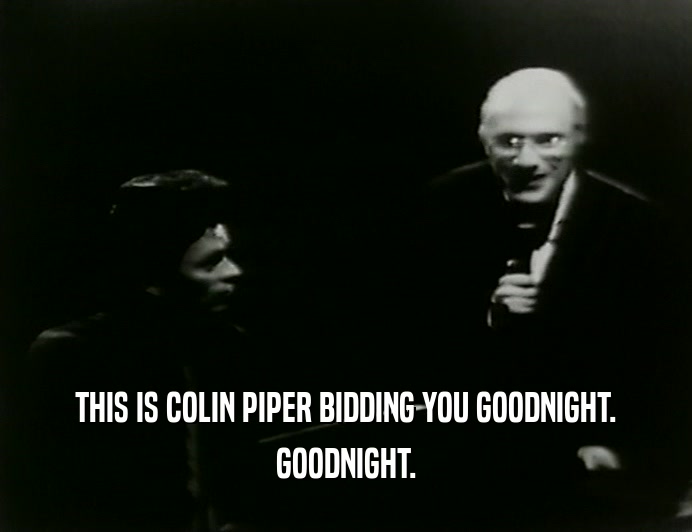 THIS IS COLIN PIPER BIDDING YOU GOODNIGHT.
 GOODNIGHT.
 