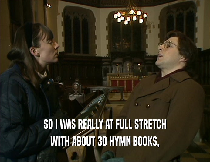 SO I WAS REALLY AT FULL STRETCH WITH ABOUT 3O HYMN BOOKS, 