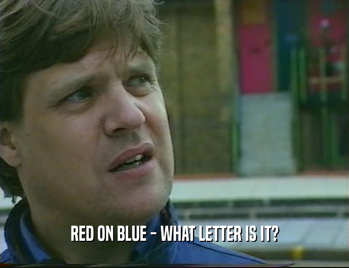 RED ON BLUE - WHAT LETTER IS IT?  