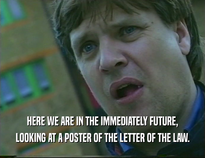 HERE WE ARE IN THE IMMEDIATELY FUTURE, LOOKING AT A POSTER OF THE LETTER OF THE LAW. 