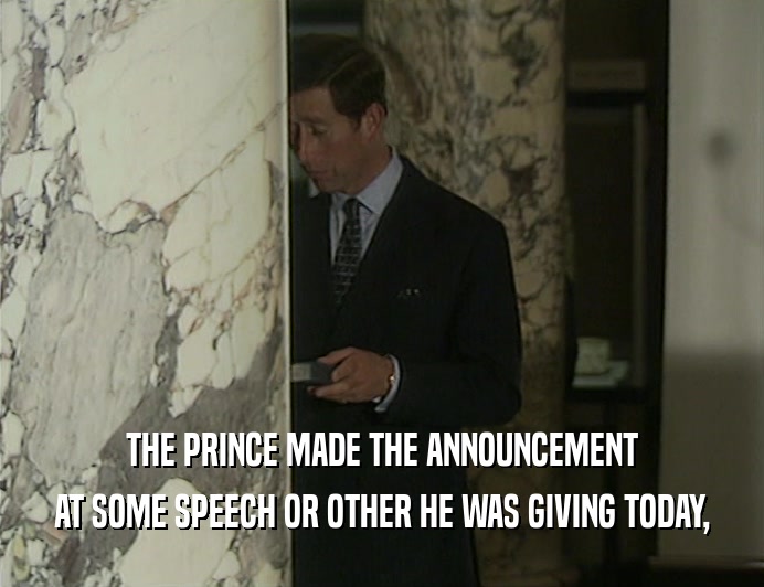 THE PRINCE MADE THE ANNOUNCEMENT
 AT SOME SPEECH OR OTHER HE WAS GIVING TODAY,
 