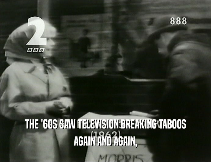 THE '60S SAW TELEVISION BREAKING TABOOS
 AGAIN AND AGAIN,
 