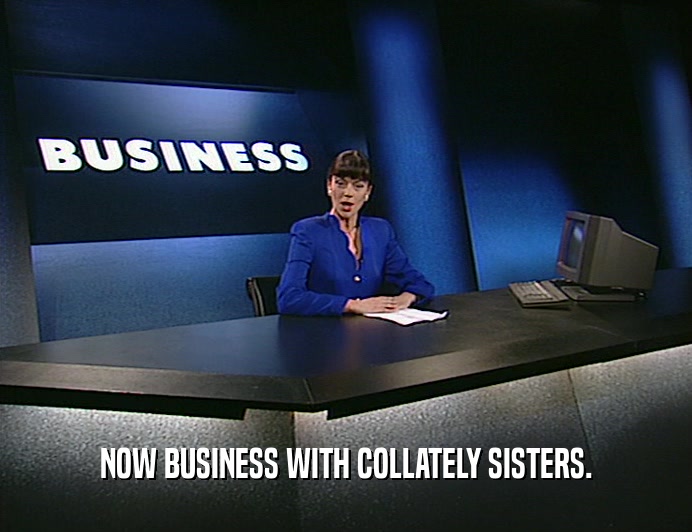 NOW BUSINESS WITH COLLATELY SISTERS.
  